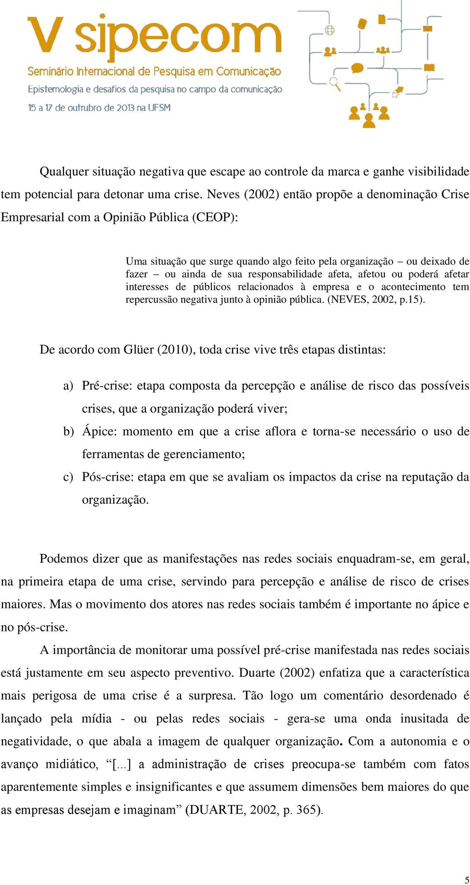 afeta, afetou ou poderá afetar interesses de públicos relacionados à empresa e o acontecimento tem repercussão negativa junto à opinião pública. (NEVES, 2002, p.15).