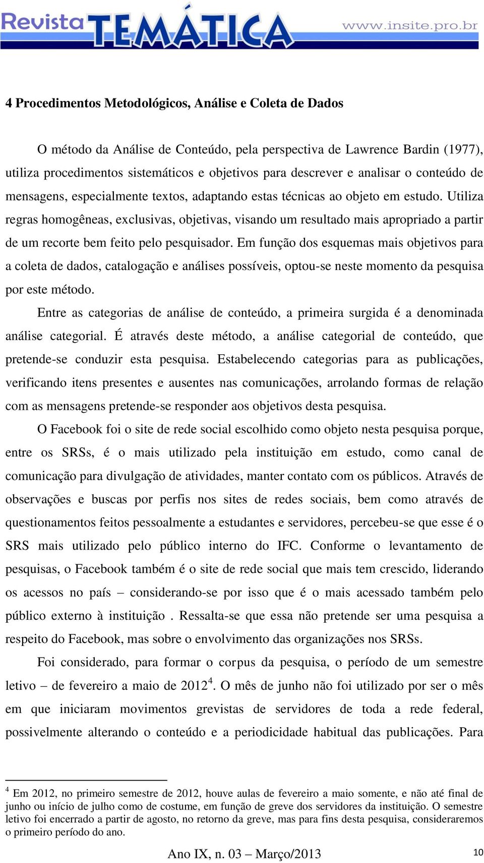 Utiliza regras homogêneas, exclusivas, objetivas, visando um resultado mais apropriado a partir de um recorte bem feito pelo pesquisador.