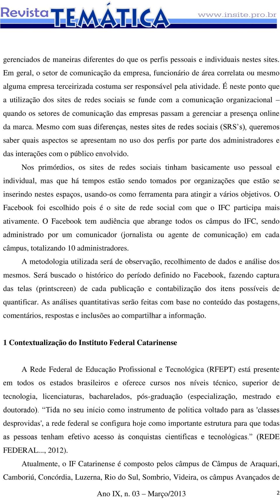 É neste ponto que a utilização dos sites de redes sociais se funde com a comunicação organizacional quando os setores de comunicação das empresas passam a gerenciar a presença online da marca.