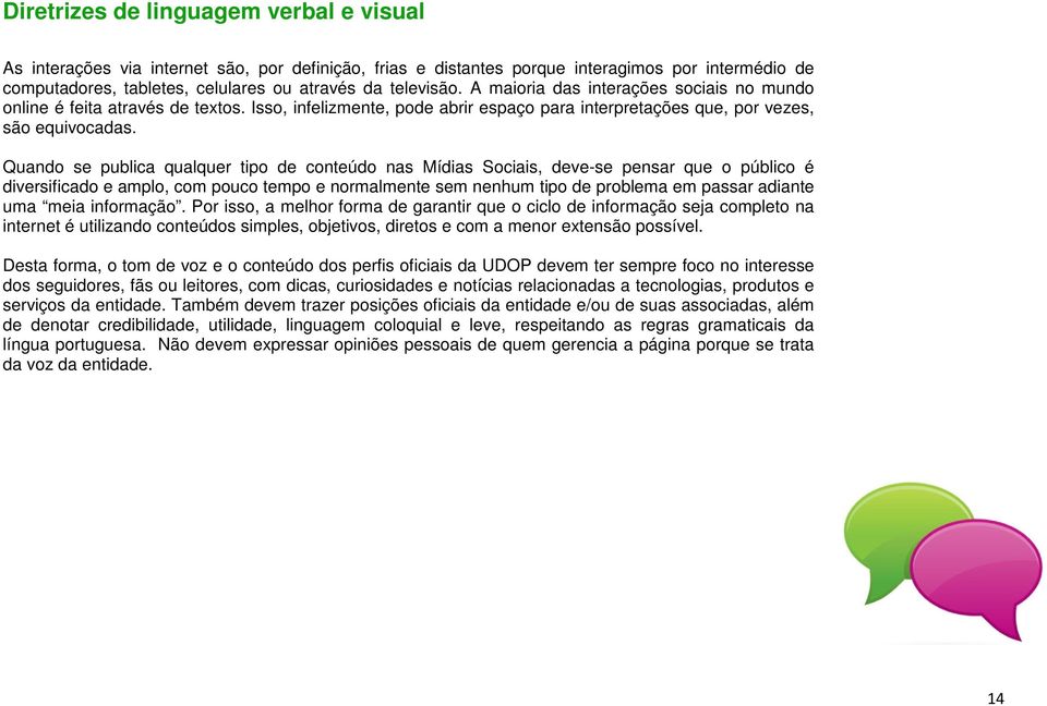 Quando se publica qualquer tipo de conteúdo nas Mídias Sociais, deve-se pensar que o público é diversificado e amplo, com pouco tempo e normalmente sem nenhum tipo de problema em passar adiante uma