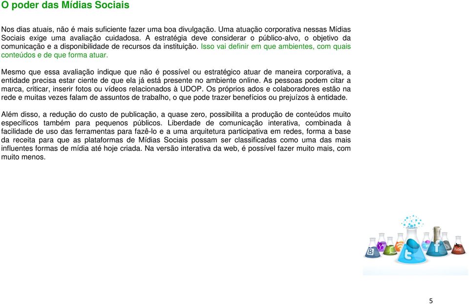 Mesmo que essa avaliação indique que não é possível ou estratégico atuar de maneira corporativa, a entidade precisa estar ciente de que ela já está presente no ambiente online.