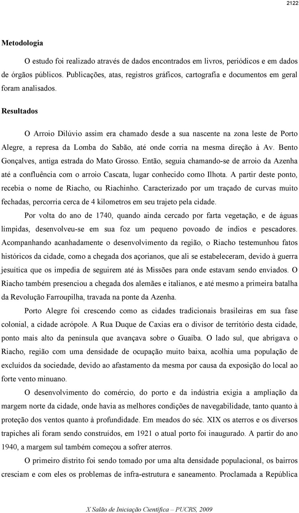 Resultados O Arroio Dilúvio assim era chamado desde a sua nascente na zona leste de Porto Alegre, a represa da Lomba do Sabão, até onde corria na mesma direção à Av.