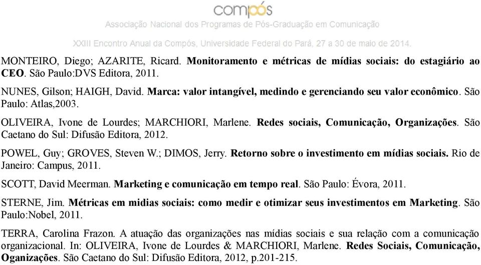 São Caetano do Sul: Difusão Editora, 2012. POWEL, Guy; GROVES, Steven W.; DIMOS, Jerry. Retorno sobre o investimento em mídias sociais. Rio de Janeiro: Campus, 2011. SCOTT, David Meerman.