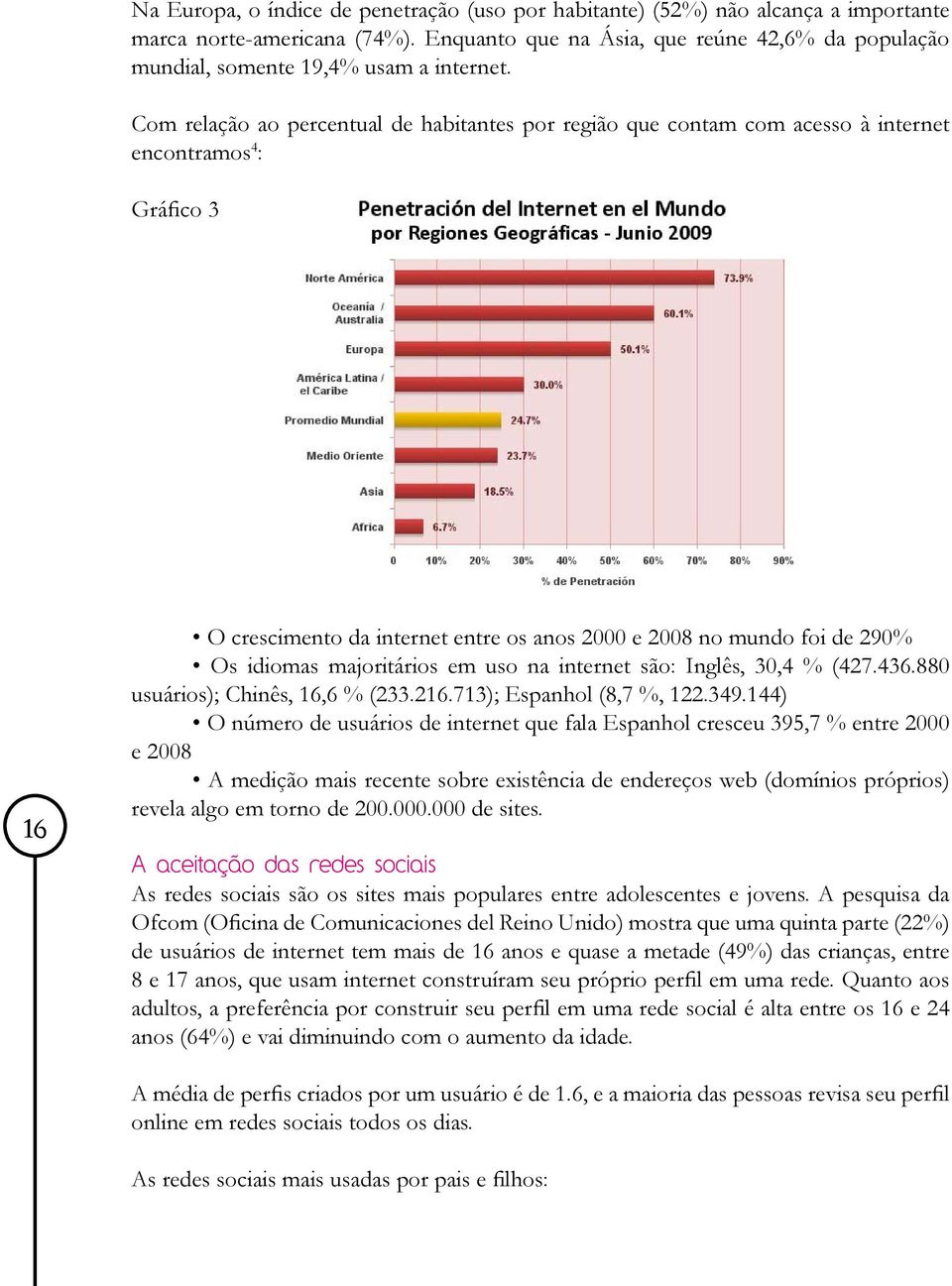 Com relação ao percentual de habitantes por região que contam com acesso à internet encontramos 4 : Gráfico 3 16 O crescimento da internet entre os anos 2000 e 2008 no mundo foi de 290% Os idiomas