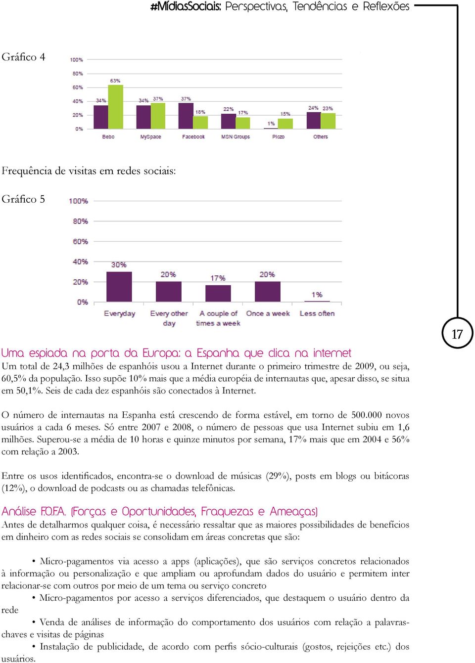 Seis de cada dez espanhóis são conectados à Internet. 17 O número de internautas na Espanha está crescendo de forma estável, em torno de 500.000 novos usuários a cada 6 meses.