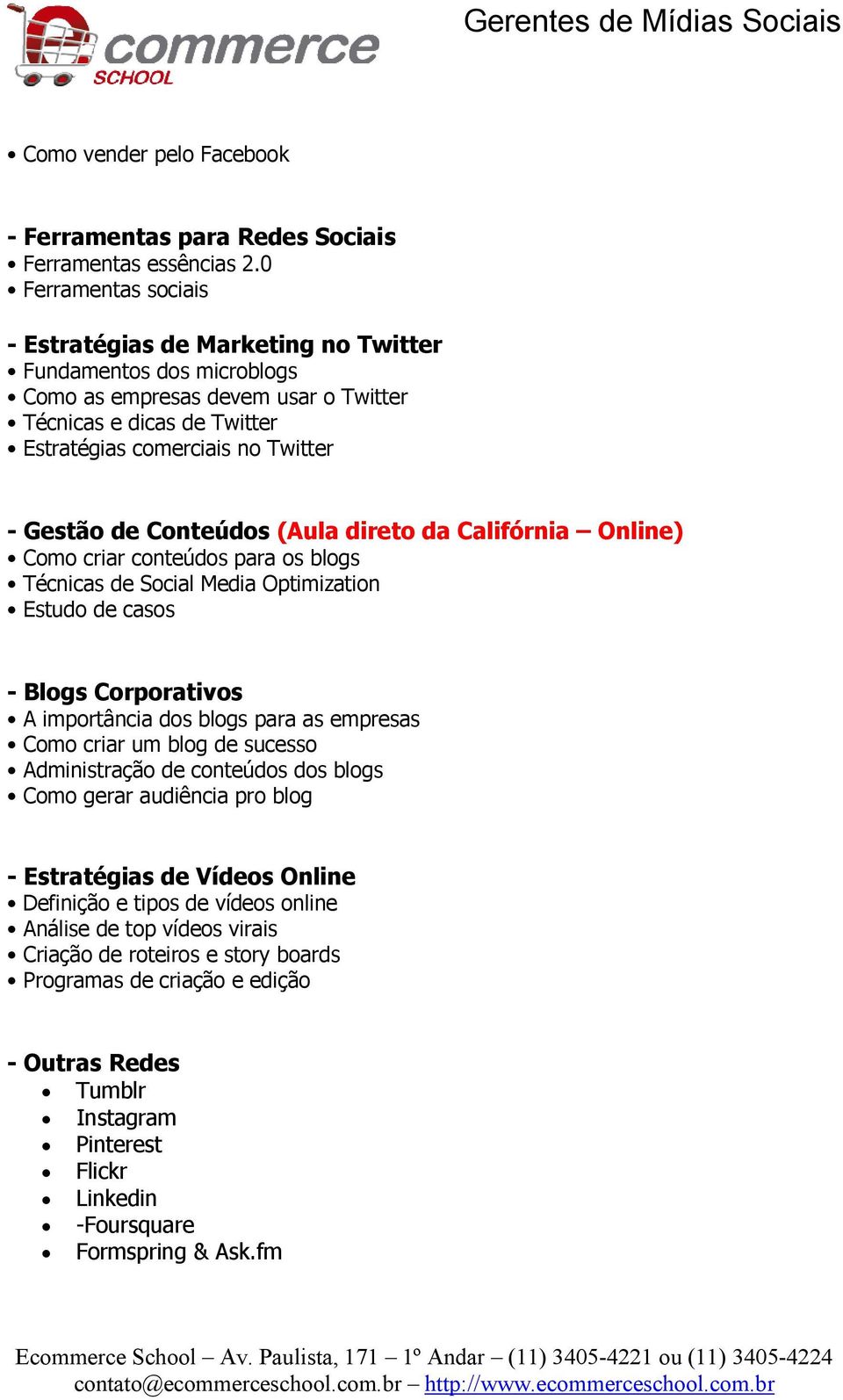 Conteúdos (Aula direto da Califórnia Online) Como criar conteúdos para os blogs Técnicas de Social Media Optimization Estudo de casos - Blogs Corporativos A importância dos blogs para as empresas