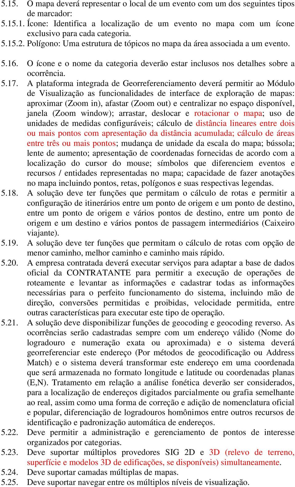 A plataforma integrada de Georreferenciamento deverá permitir ao Módulo de Visualização as funcionalidades de interface de exploração de mapas: aproximar (Zoom in), afastar (Zoom out) e centralizar