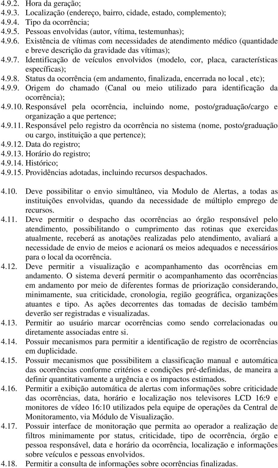 Identificação de veículos envolvidos (modelo, cor, placa, características específicas); 4.9.8. Status da ocorrência (em andamento, finalizada, encerrada no local, etc); 4.9.9. Origem do chamado (Canal ou meio utilizado para identificação da ocorrência); 4.