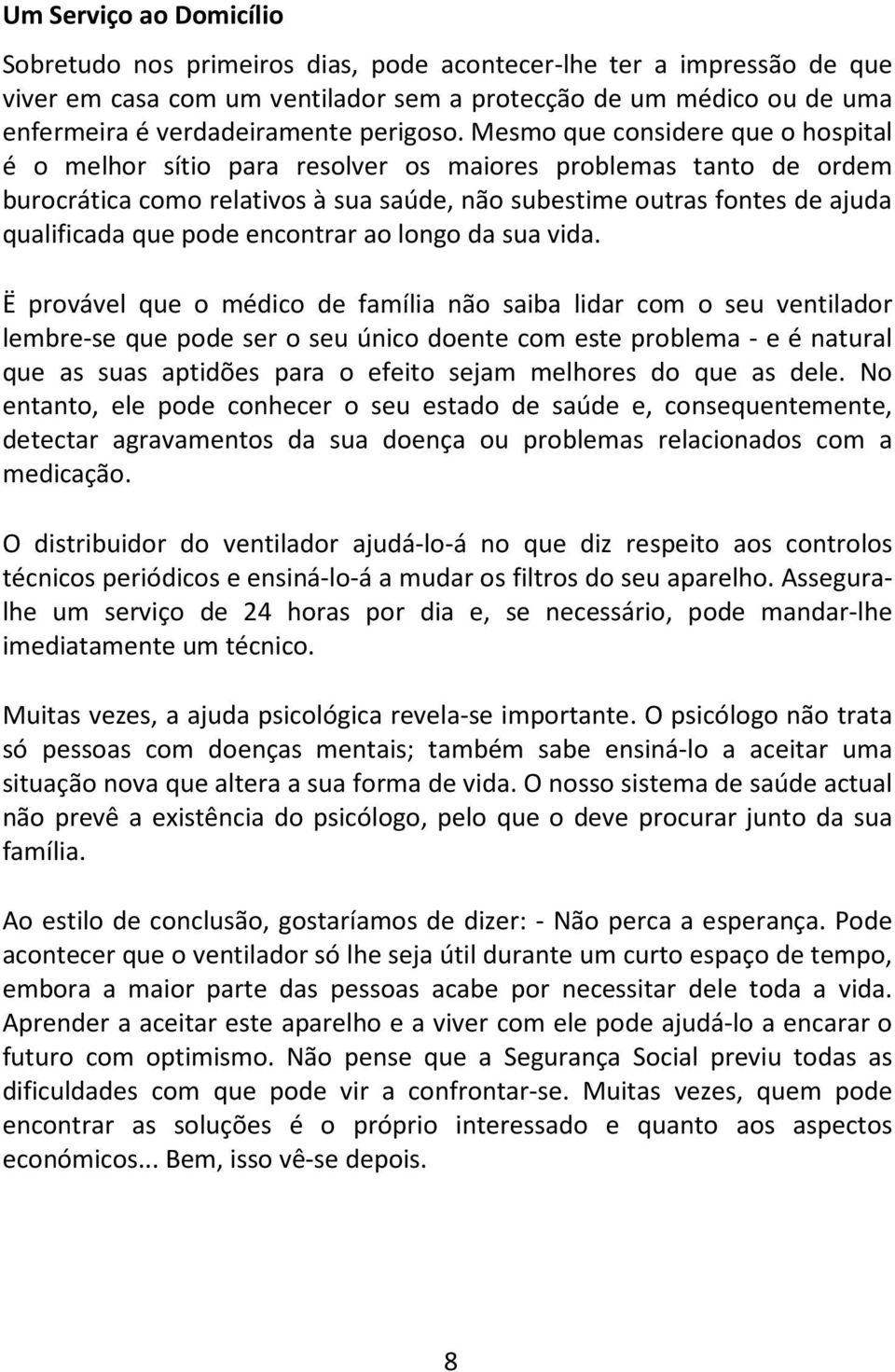 Mesmo que considere que o hospital é o melhor sítio para resolver os maiores problemas tanto de ordem burocrática como relativos à sua saúde, não subestime outras fontes de ajuda qualificada que pode