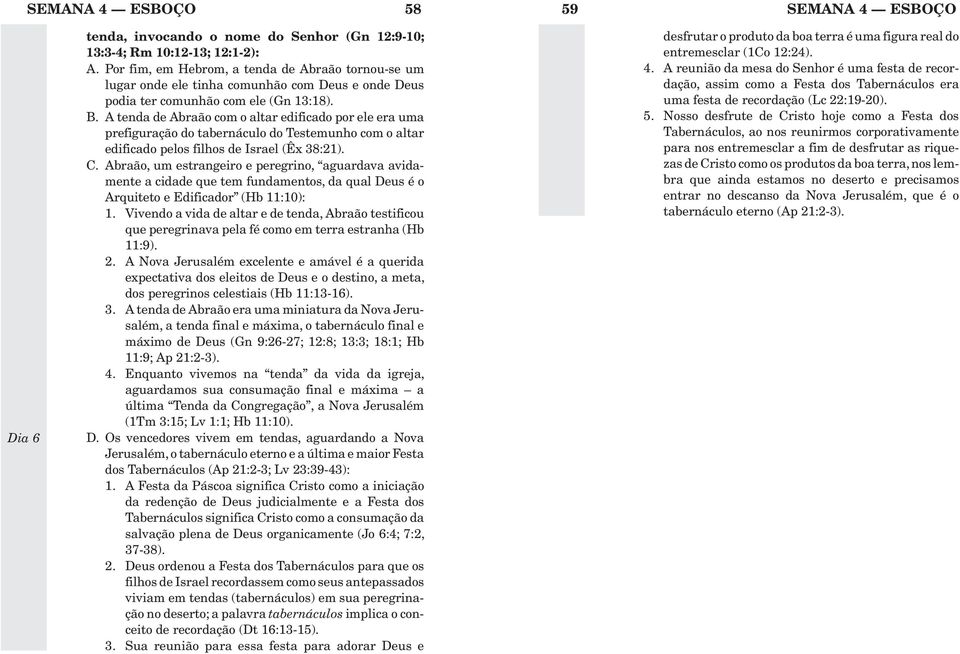 A tenda de Abraão com o altar edificado por ele era uma prefiguração do tabernáculo do Testemunho com o altar edificado pelos filhos de Israel (Êx 38:21). C.