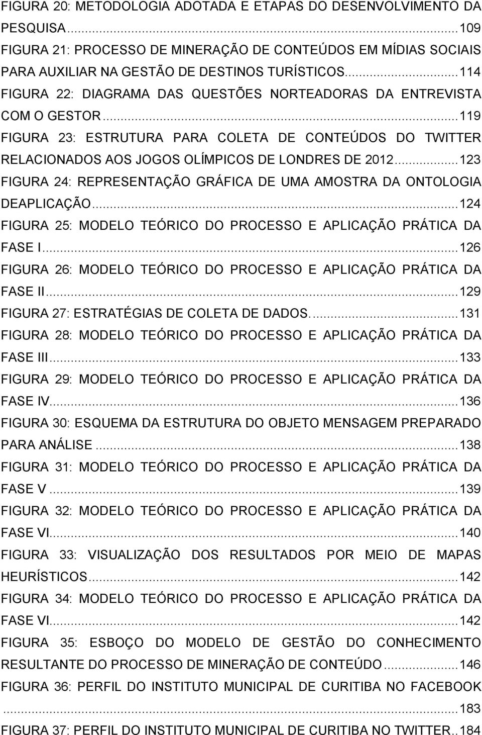 .. 123 FIGURA 24: REPRESENTAÇÃO GRÁFICA DE UMA AMOSTRA DA ONTOLOGIA DEAPLICAÇÃO... 124 FIGURA 25: MODELO TEÓRICO DO PROCESSO E APLICAÇÃO PRÁTICA DA FASE I.