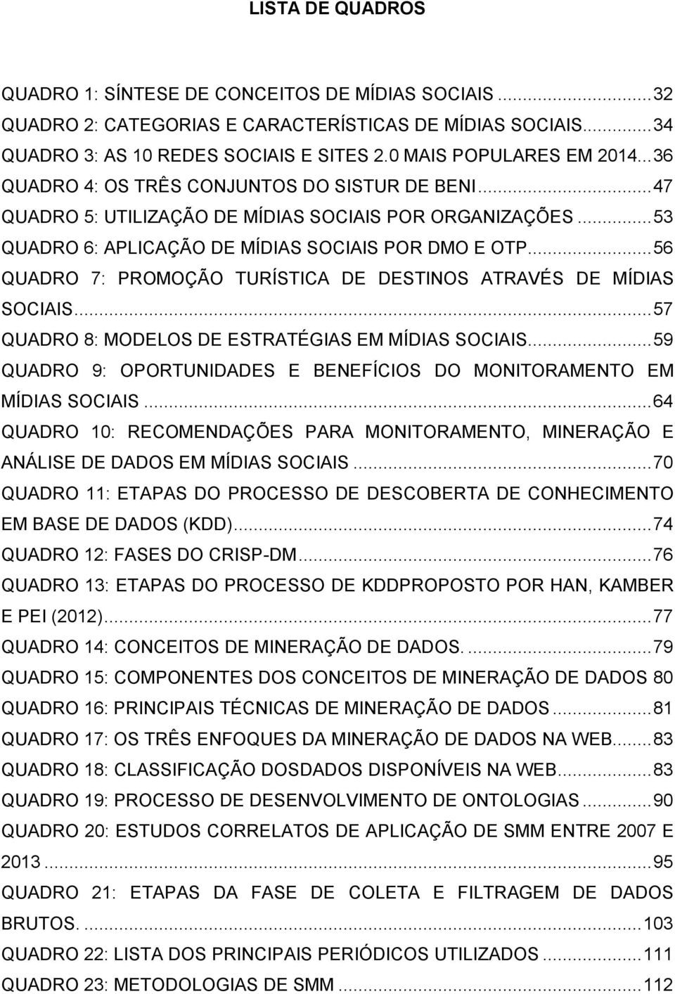 .. 56 QUADRO 7: PROMOÇÃO TURÍSTICA DE DESTINOS ATRAVÉS DE MÍDIAS SOCIAIS... 57 QUADRO 8: MODELOS DE ESTRATÉGIAS EM MÍDIAS SOCIAIS.