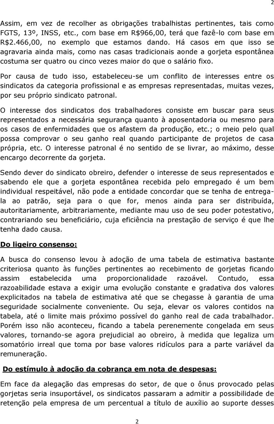 Por causa de tudo isso, estabeleceu-se um conflito de interesses entre os sindicatos da categoria profissional e as empresas representadas, muitas vezes, por seu próprio sindicato patronal.