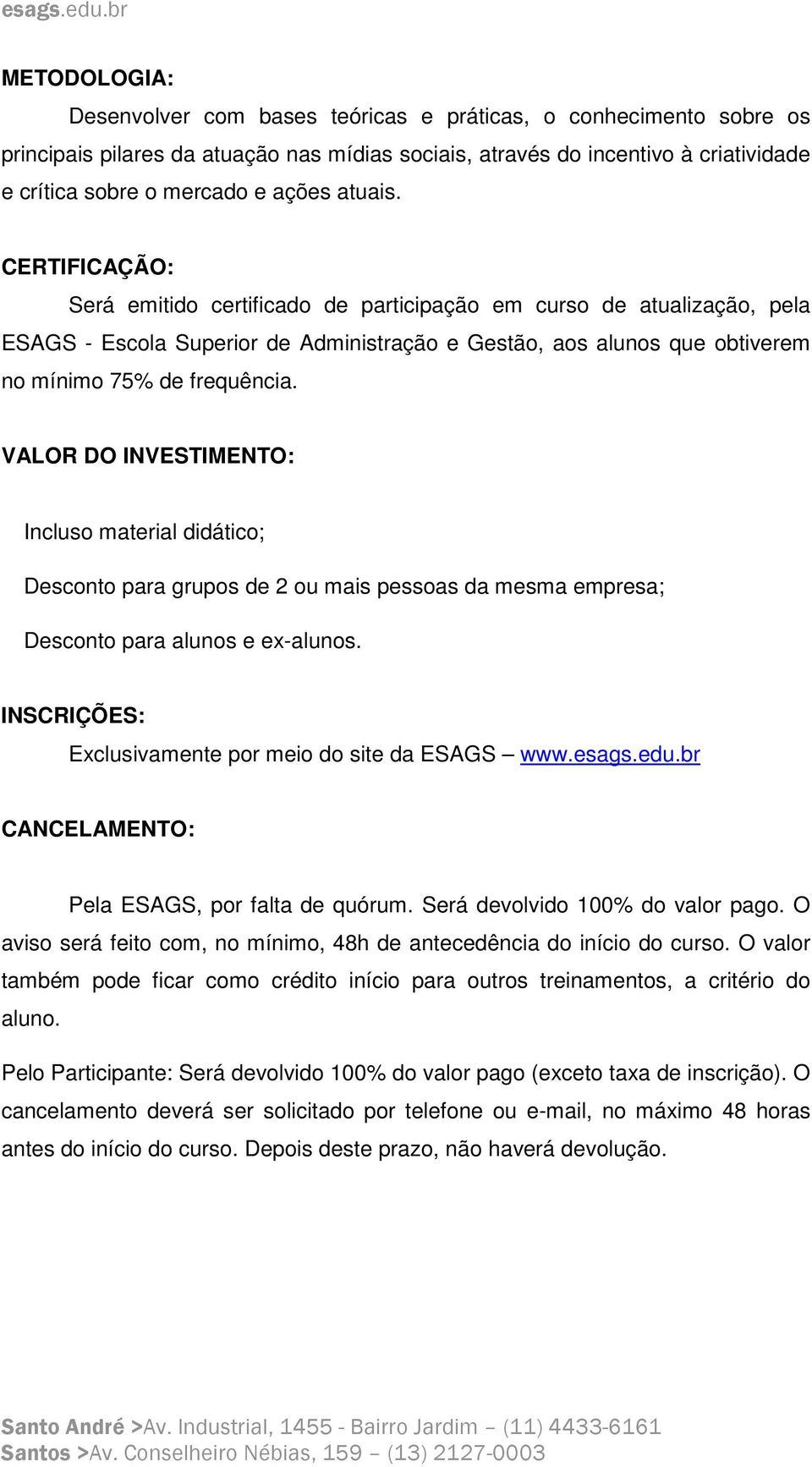 VALOR DO INVESTIMENTO: Incluso material didático; Desconto para grupos de 2 ou mais pessoas da mesma empresa; Desconto para alunos e ex-alunos.