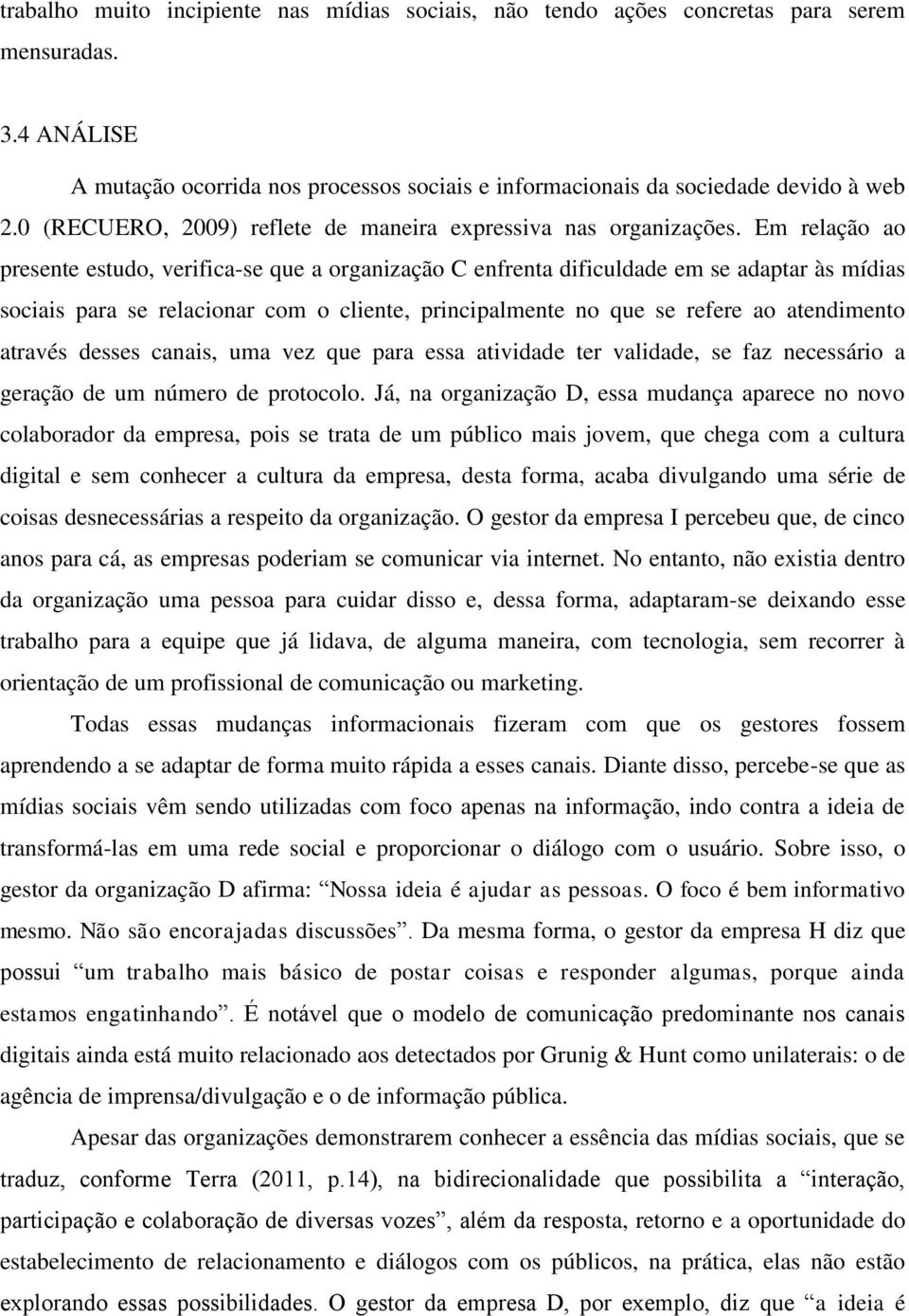 Em relação ao presente estudo, verifica-se que a organização C enfrenta dificuldade em se adaptar às mídias sociais para se relacionar com o cliente, principalmente no que se refere ao atendimento