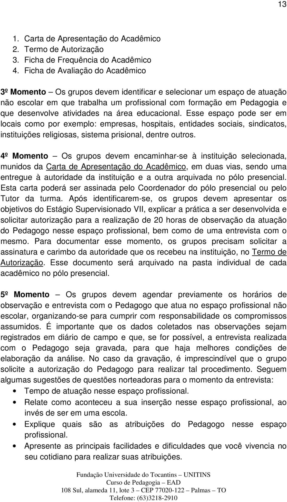 atividades na área educacional. Esse espaço pode ser em locais como por exemplo: empresas, hospitais, entidades sociais, sindicatos, instituições religiosas, sistema prisional, dentre outros.