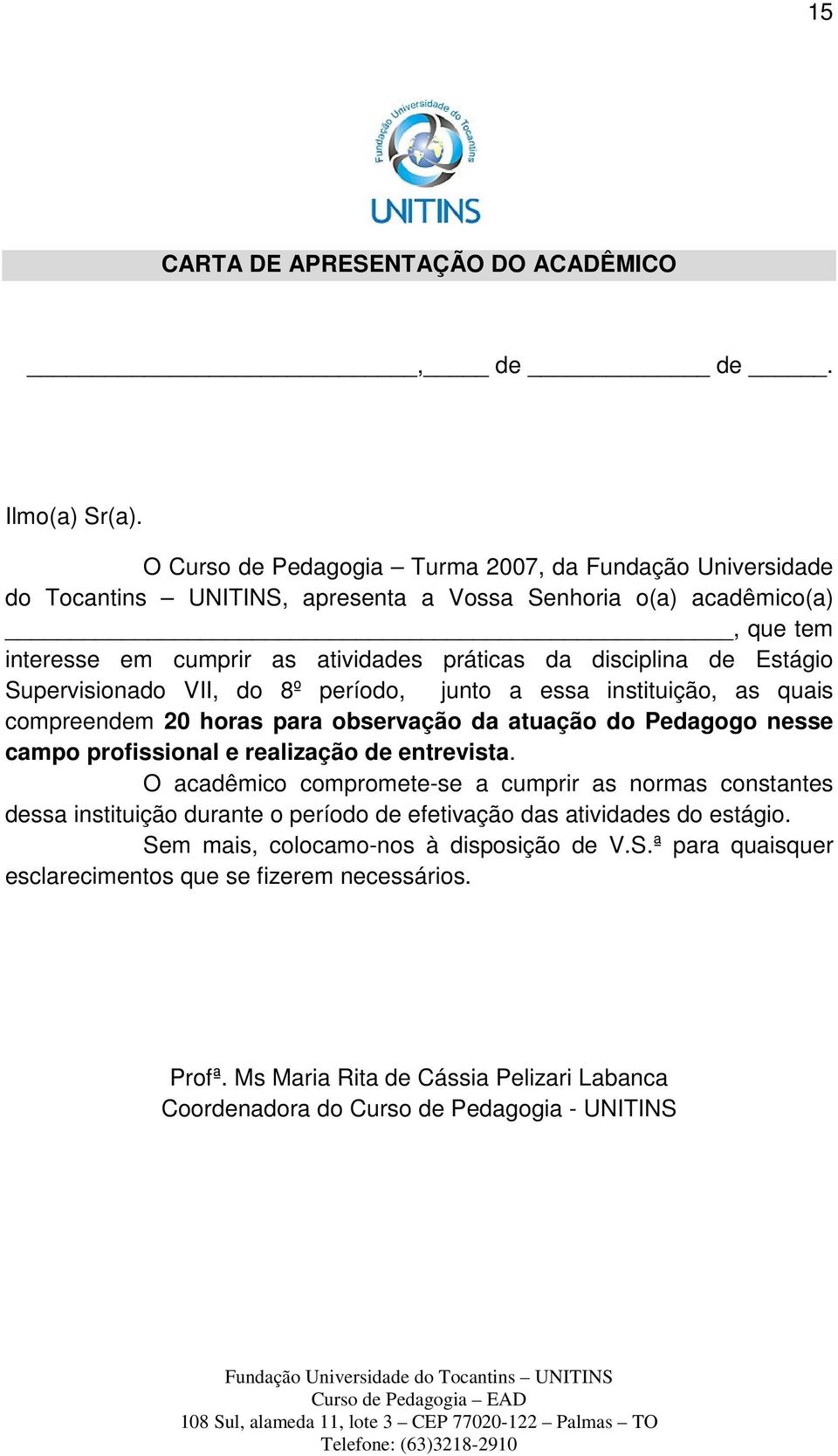 Estágio Supervisionado VII, do 8º período, junto a essa instituição, as quais compreendem 20 horas para observação da atuação do Pedagogo nesse campo profissional e realização de entrevista.