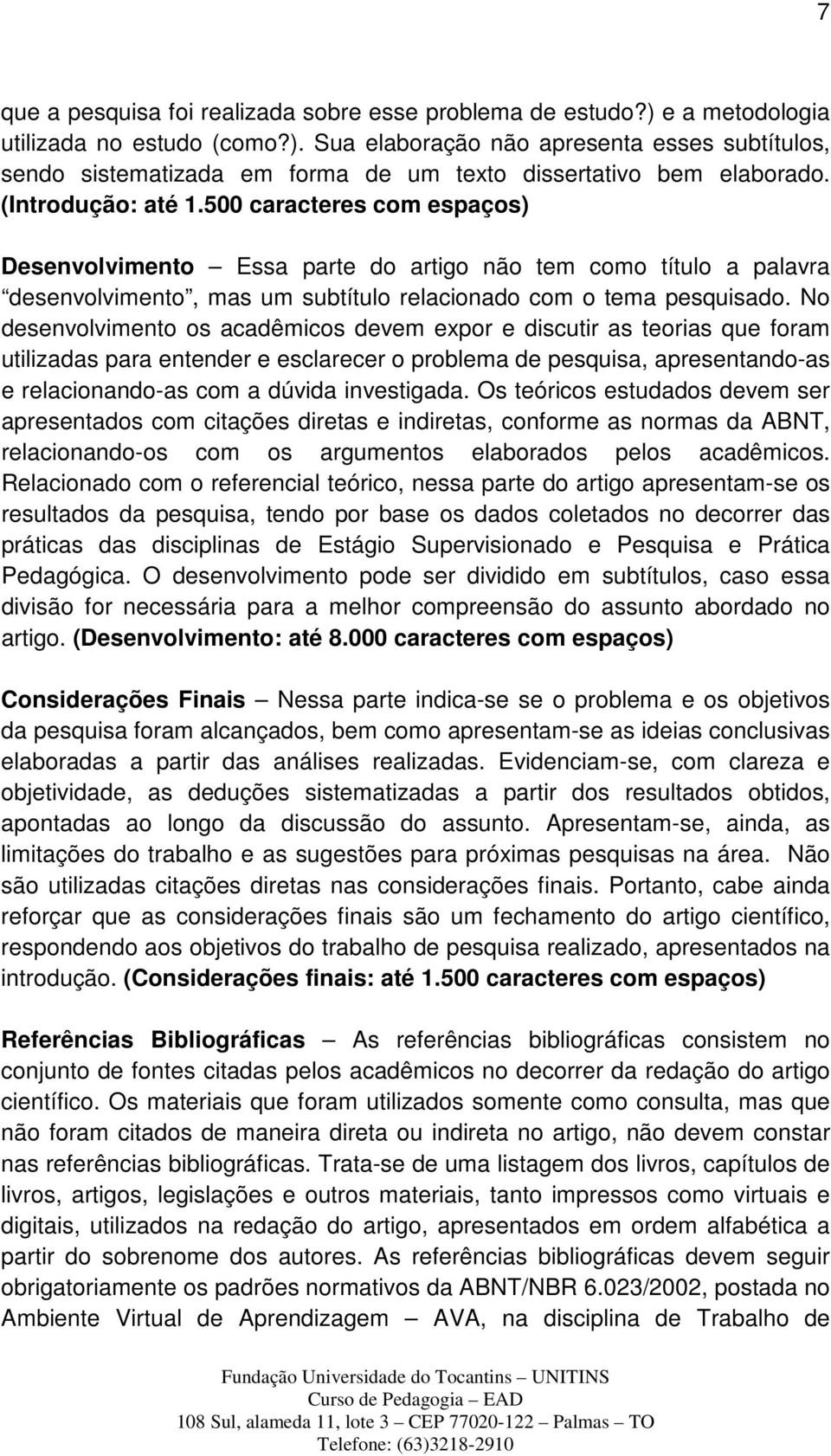 No desenvolvimento os acadêmicos devem expor e discutir as teorias que foram utilizadas para entender e esclarecer o problema de pesquisa, apresentando-as e relacionando-as com a dúvida investigada.