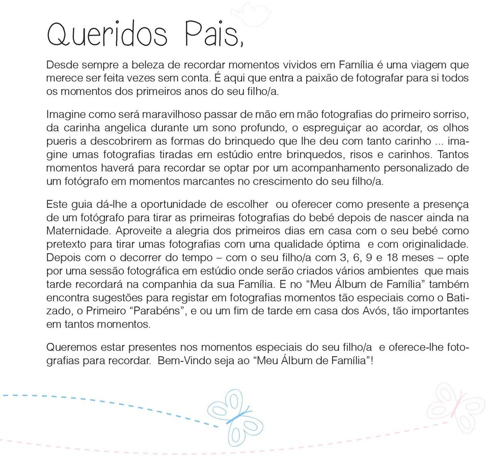 Imagine como será maravilhoso passar de mão em mão fotografias do primeiro sorriso, da carinha angelica durante um sono profundo, o espreguiçar ao acordar, os olhos pueris a descobrirem as formas do