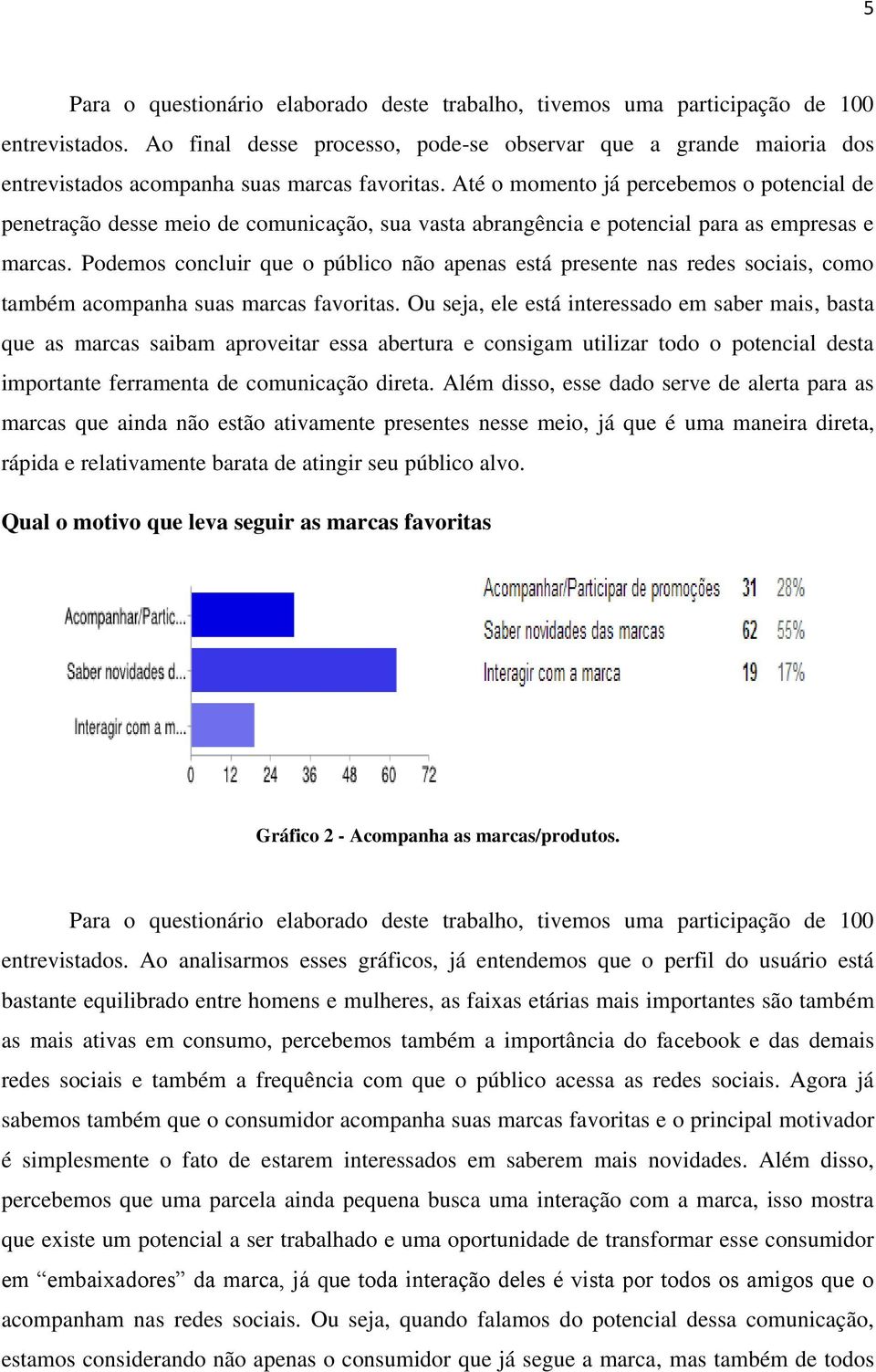 Até o momento já percebemos o potencial de penetração desse meio de comunicação, sua vasta abrangência e potencial para as empresas e marcas.