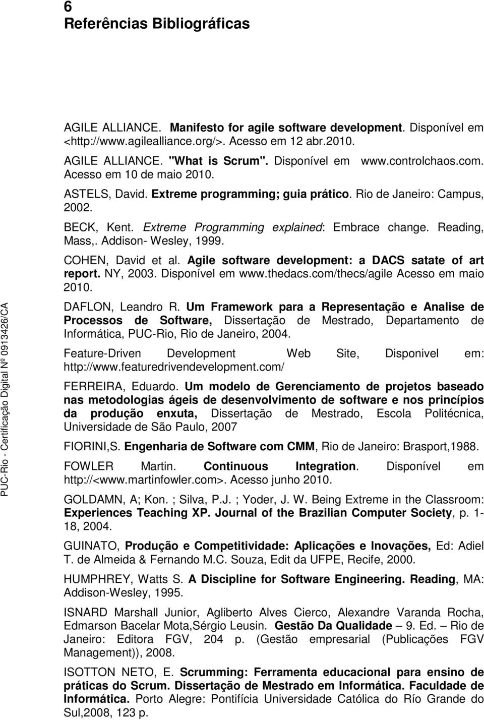 Reading, Mass,. Addison- Wesley, 1999. COHEN, David et al. Agile software development: a DACS satate of art report. NY, 2003. Disponível em www.thedacs.com/thecs/agile Acesso em maio 2010.