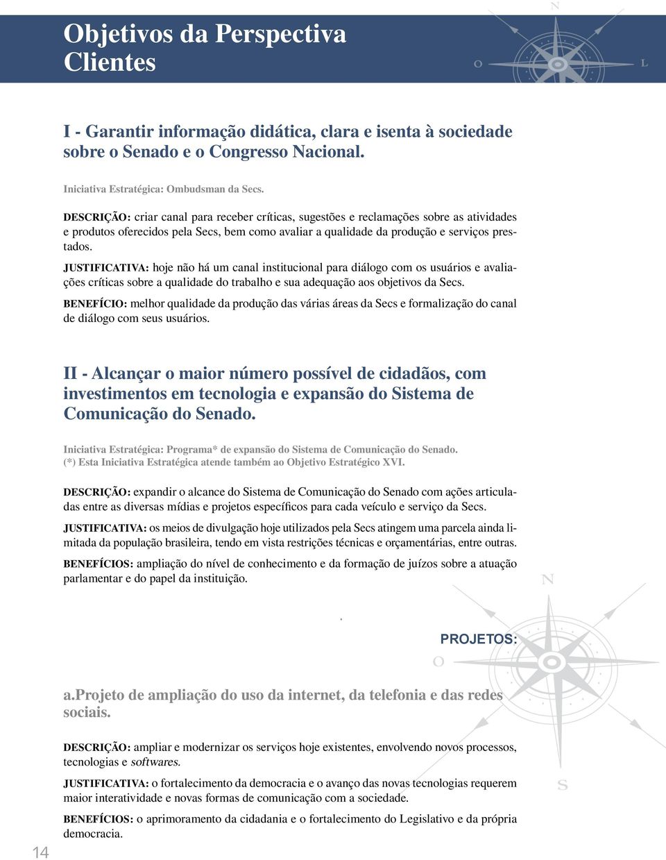 Justificativa: hoje não há um canal institucional para diálogo com os usuários e avaliações críticas sobre a qualidade do trabalho e sua adequação aos objetivos da Secs.