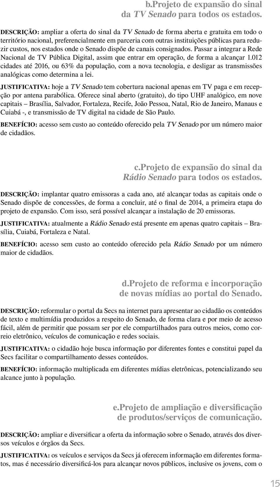 estados onde o Senado dispõe de canais consignados. Passar a integrar a Rede Nacional de TV Pública Digital, assim que entrar em operação, de forma a alcançar 1.