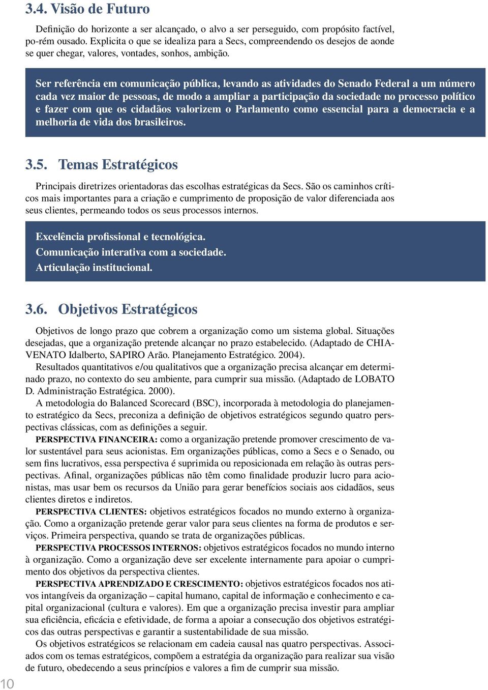 Ser referência em comunicação pública, levando as atividades do Senado Federal a um número cada vez maior de pessoas, de modo a ampliar a participação da sociedade no processo político e fazer com