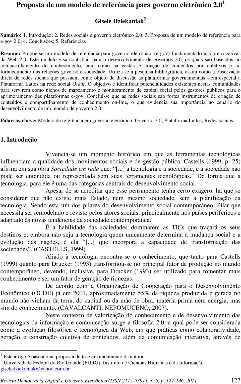 0, os quais são baseados no compartilhamento do conhecimento, bem como na gestão e criação de conteúdos por coletivos e no fortalecimento das relações governo e sociedade.