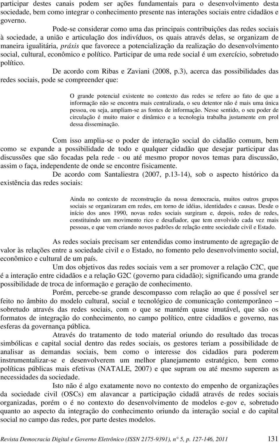 favorece a potencialização da realização do desenvolvimento social, cultural, econômico e político. Participar de uma rede social é um exercício, sobretudo político.