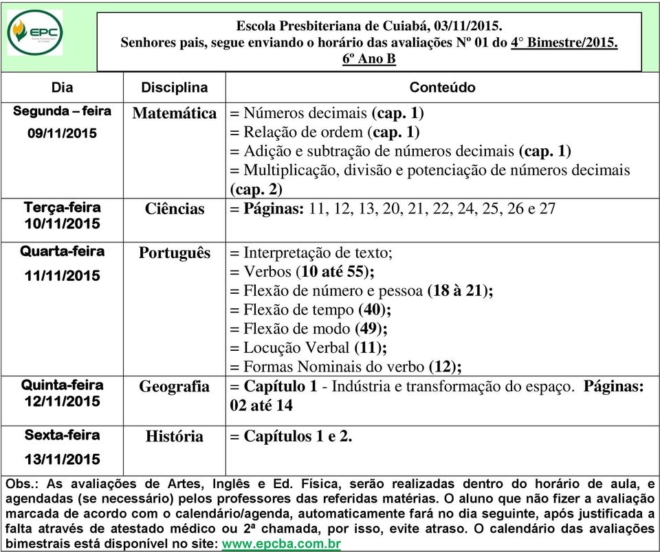 2) Ciências = Páginas: 11, 12, 13, 20, 21, 22, 24, 25, 26 e 27 Português Geografia = Interpretação de texto; = Verbos (10 até 55); = Flexão de número e pessoa