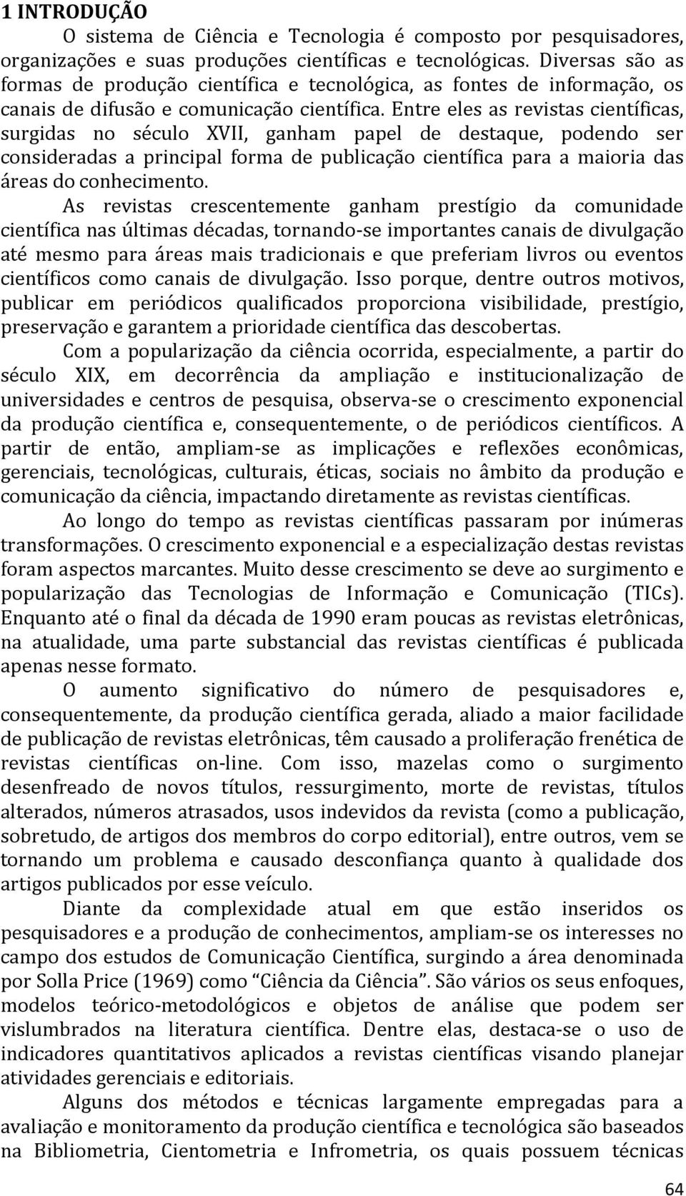 Entre eles as revistas científicas, surgidas no século XVII, ganham papel de destaque, podendo ser consideradas a principal forma de publicação científica para a maioria das áreas do conhecimento.