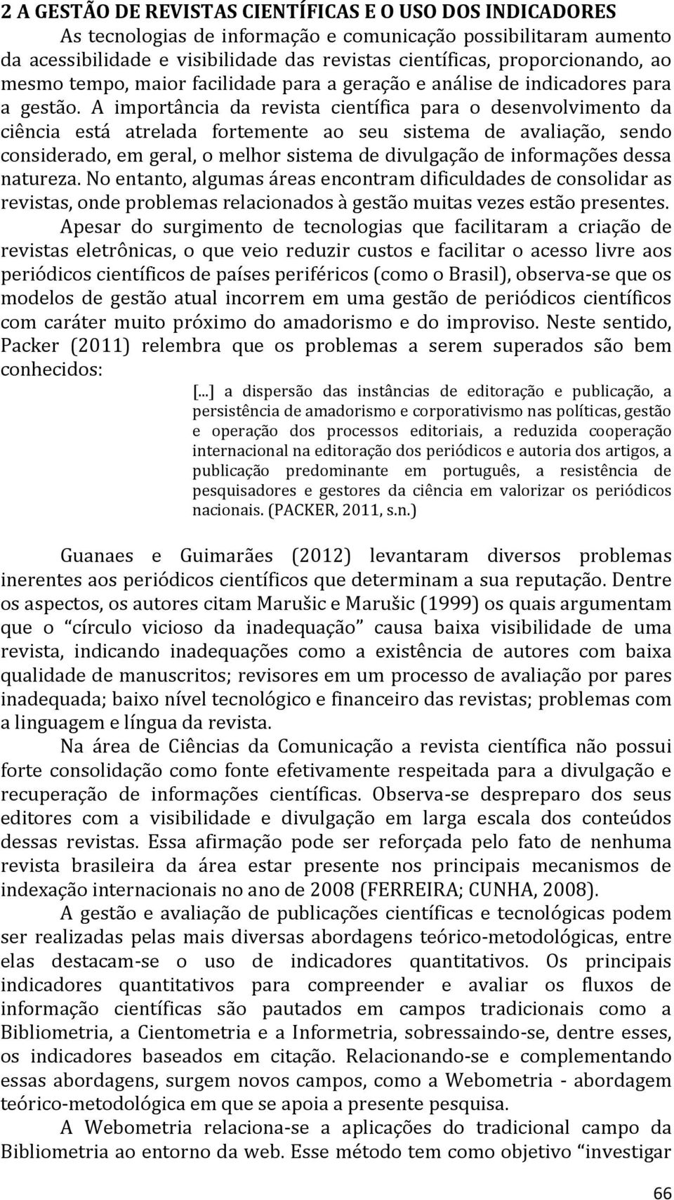 A importância da revista científica para o desenvolvimento da ciência está atrelada fortemente ao seu sistema de avaliação, sendo considerado, em geral, o melhor sistema de divulgação de informações