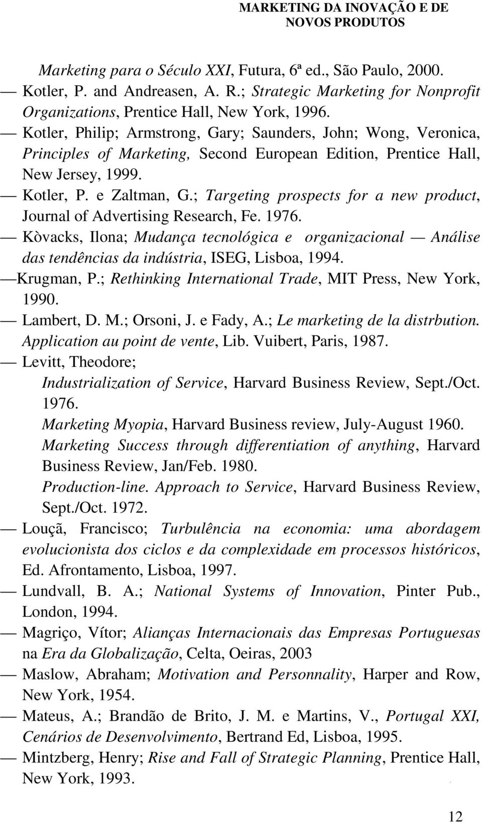 ; Targeting prospects for a new product, Journal of Advertising Research, Fe. 1976. Kòvacks, Ilona; Mudança tecnológica e organizacional Análise das tendências da indústria, ISEG, Lisboa, 1994.