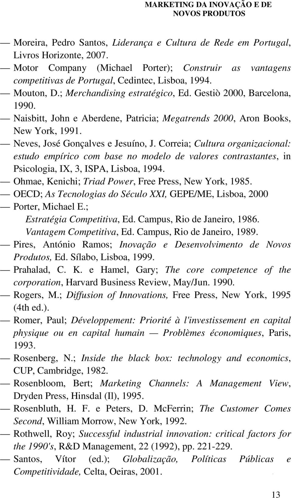 Correia; Cultura organizacional: estudo empírico com base no modelo de valores contrastantes, in Psicologia, IX, 3, ISPA, Lisboa, 1994. Ohmae, Kenichi; Triad Power, Free Press, New York, 1985.