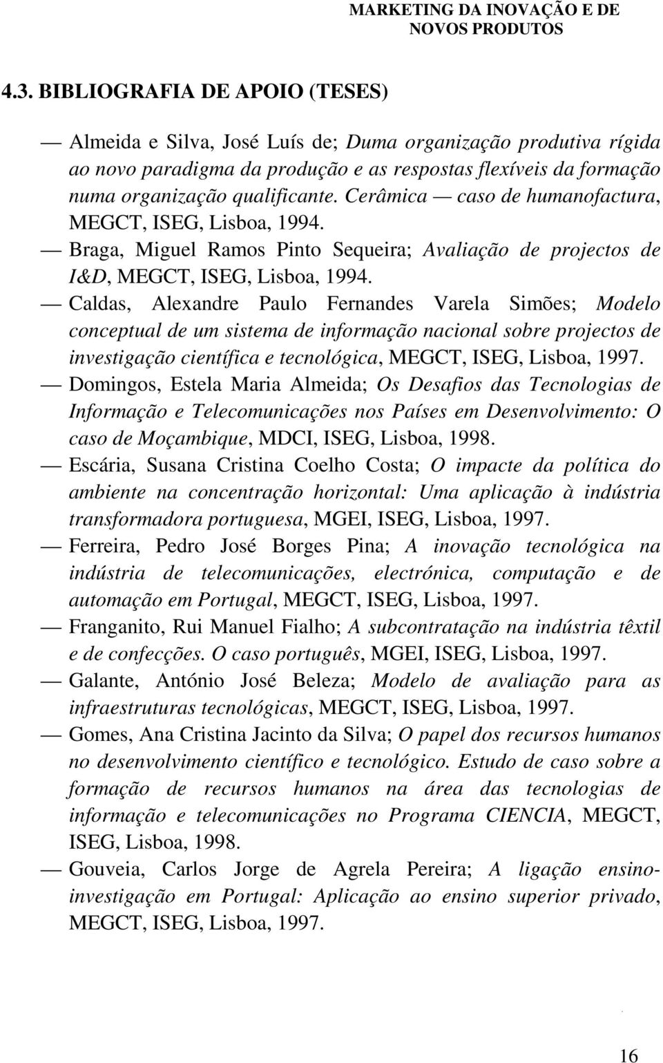 Caldas, Alexandre Paulo Fernandes Varela Simões; Modelo conceptual de um sistema de informação nacional sobre projectos de investigação científica e tecnológica, MEGCT, ISEG, Lisboa, 1997.