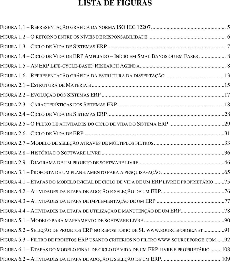 1 ESTRUTURA DE MATERIAIS...15 FIGURA 2.2 EVOLUÇÃO DOS SISTEMAS ERP...17 FIGURA 2.3 CARACTERÍSTICAS DOS SISTEMAS ERP...18 FIGURA 2.4 CICLO DE VIDA DE SISTEMAS ERP...28 FIGURA 2.