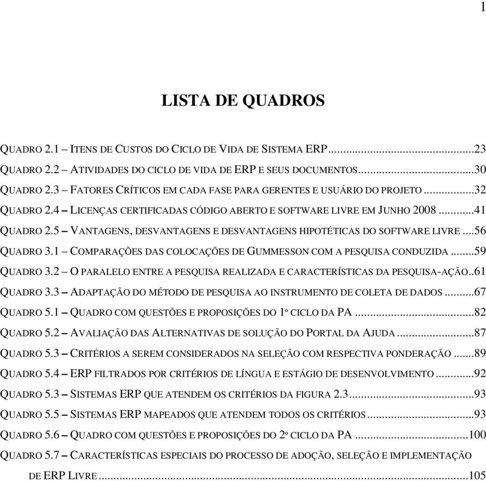 5 VANTAGENS, DESVANTAGENS E DESVANTAGENS HIPOTÉTICAS DO SOFTWARE LIVRE...56 QUADRO 3.1 COMPARAÇÕES DAS COLOCAÇÕES DE GUMMESSON COM A PESQUISA CONDUZIDA...59 QUADRO 3.