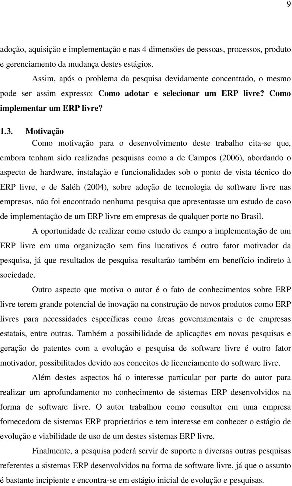 Motivação Como motivação para o desenvolvimento deste trabalho cita-se que, embora tenham sido realizadas pesquisas como a de Campos (2006), abordando o aspecto de hardware, instalação e