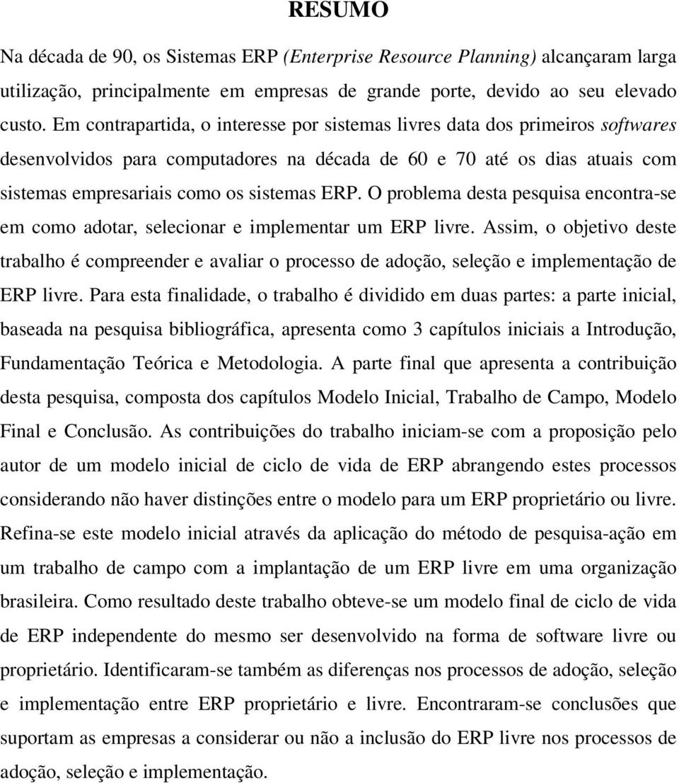 O problema desta pesquisa encontra-se em como adotar, selecionar e implementar um ERP livre.