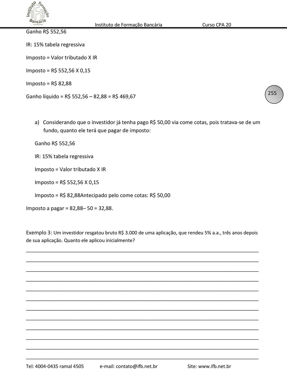 imposto: Ganho R$ 552,56 IR: 15% tabela regressiva Imposto = Valor tributado X IR Imposto = R$ 552,56 X 0,15 Imposto = R$ 82,88Antecipado pelo come cotas: R$ 50,00 Imposto a