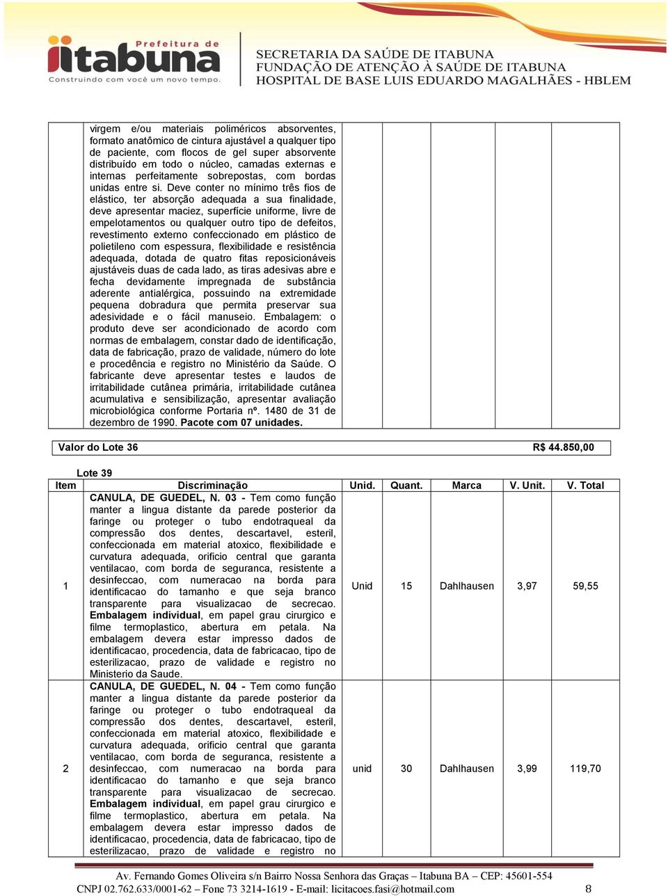 Deve conter no mínimo três fios de elástico, ter absorção adequada a sua finalidade, deve apresentar maciez, superfície uniforme, livre de empelotamentos ou qualquer outro tipo de defeitos,