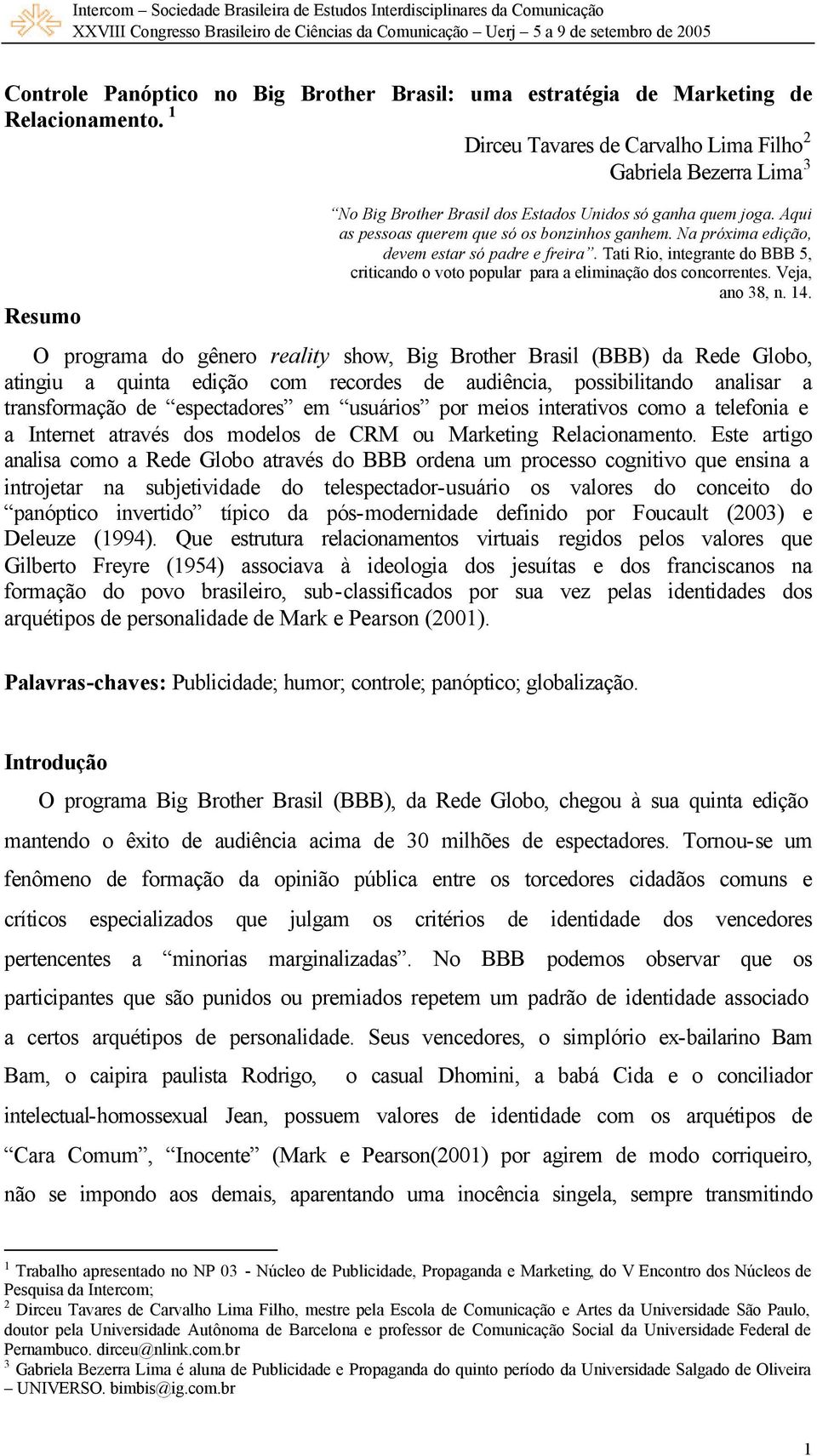 Na próxima edição, devem estar só padre e freira. Tati Rio, integrante do BBB 5, criticando o voto popular para a eliminação dos concorrentes. Veja, ano 38, n. 14.