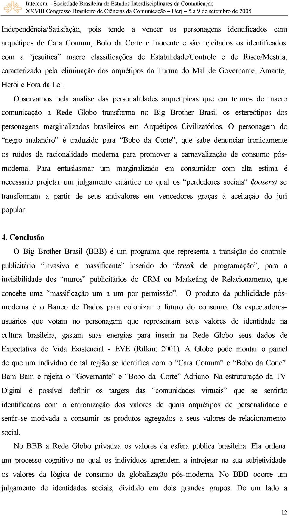 Observamos pela análise das personalidades arquetípicas que em termos de macro comunicação a Rede Globo transforma no Big Brother Brasil os estereótipos dos personagens marginalizados brasileiros em