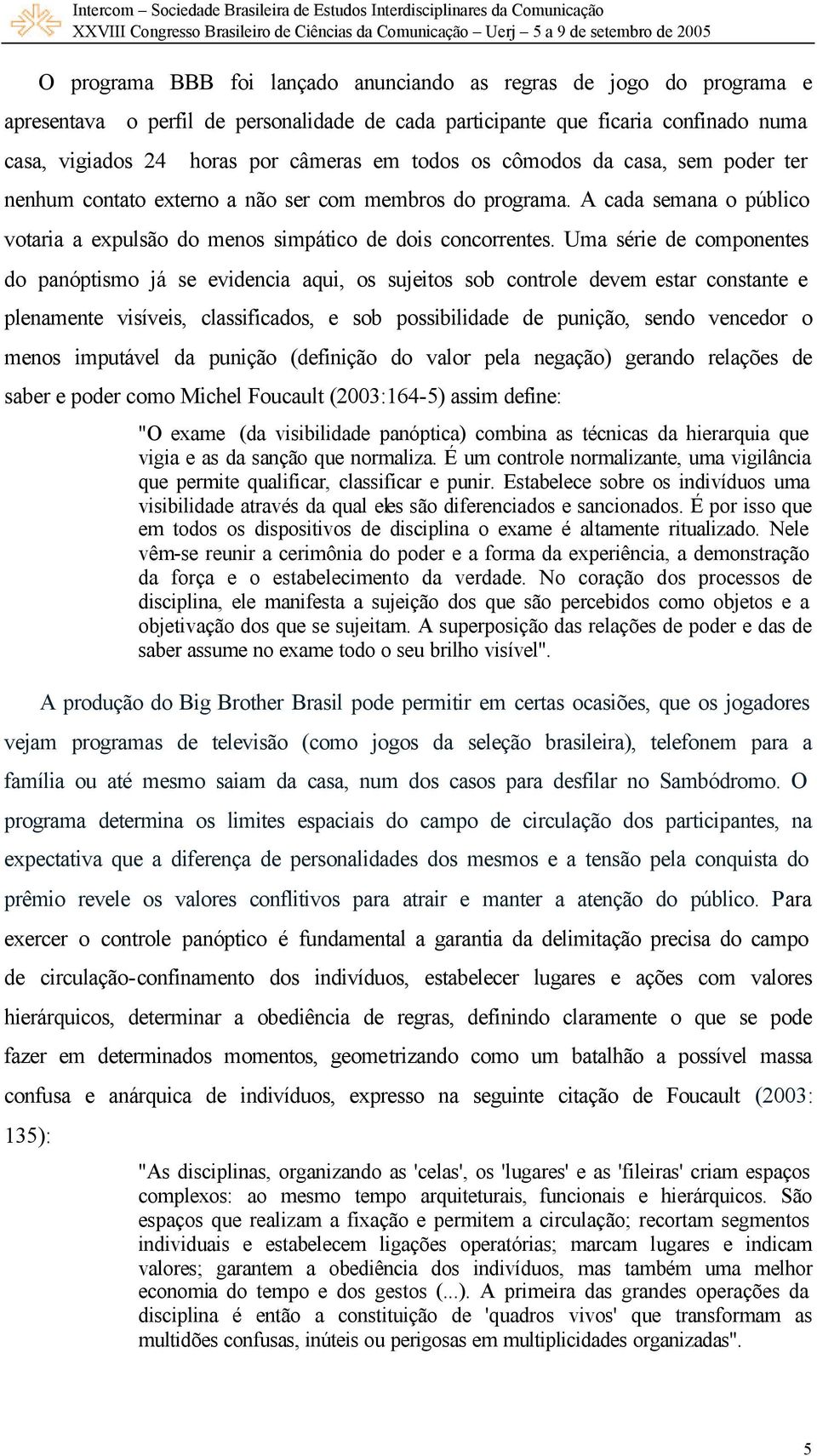 Uma série de componentes do panóptismo já se evidencia aqui, os sujeitos sob controle devem estar constante e plenamente visíveis, classificados, e sob possibilidade de punição, sendo vencedor o