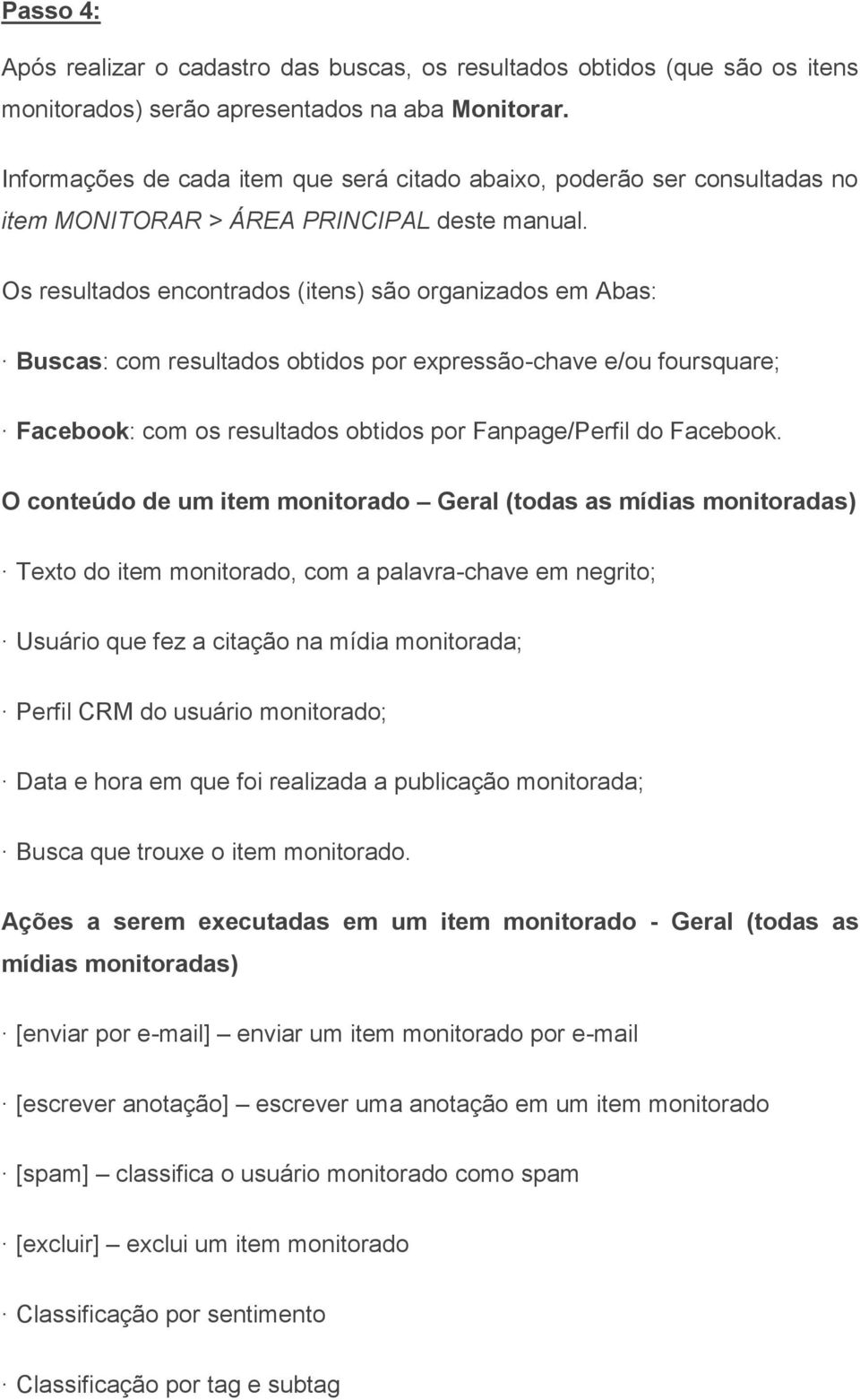 Os resultados encontrados (itens) são organizados em Abas: Buscas: com resultados obtidos por expressão-chave e/ou foursquare; Facebook: com os resultados obtidos por Fanpage/Perfil do Facebook.