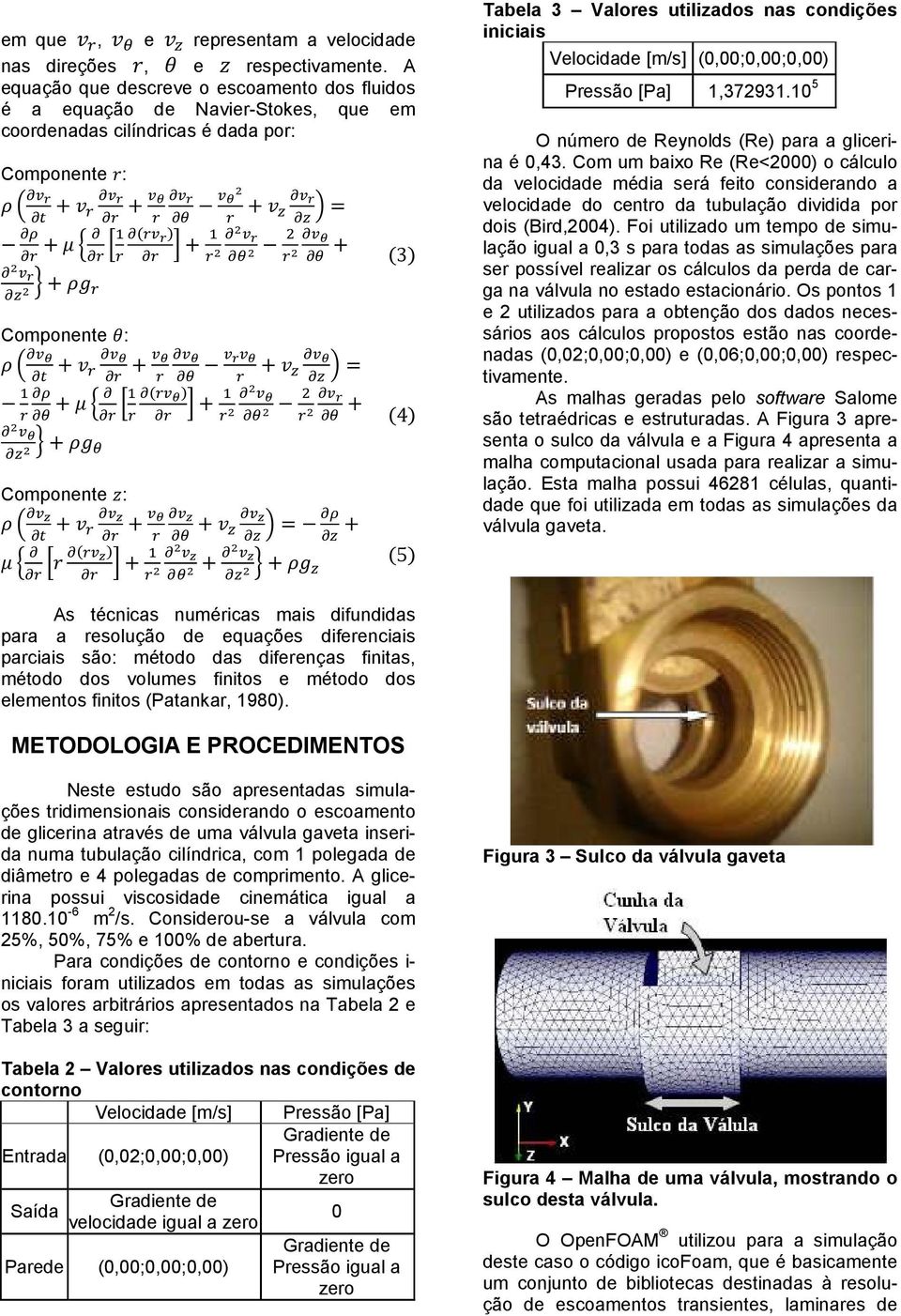 condições iniciais Velocidade [m/s] (0,00;0,00;0,00) Pressão [Pa] 1,372931.10 5 O número de Reynolds (Re) para a glicerina é 0,43.