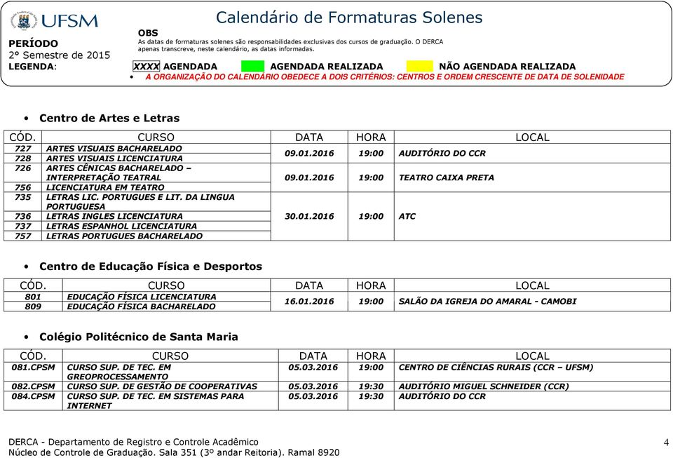 2016 19:00 AUDITÓRIO DO CCR 09.01.2016 19:00 TEATRO CAIXA PRETA 30.01.2016 19:00 ATC Centro de Educação Física e Desportos 801 EDUCAÇÃO FÍSICA LICENCIATURA 809 EDUCAÇÃO FÍSICA BACHARELADO 16.01.2016 19:00 SALÃO DA IGREJA DO AMARAL - CAMOBI Colégio Politécnico de Santa Maria 081.