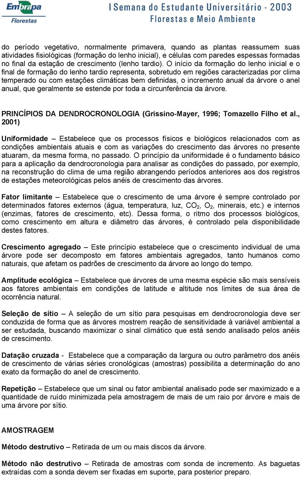 O início da formação do lenho inicial e o final de formação do lenho tardio representa, sobretudo em regiões caracterizadas por clima temperado ou com estações climáticas bem definidas, o incremento