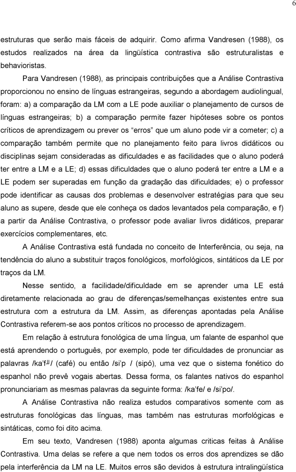 pode auxiliar o planejamento de cursos de línguas estrangeiras; b) a comparação permite fazer hipóteses sobre os pontos críticos de aprendizagem ou prever os erros que um aluno pode vir a cometer; c)